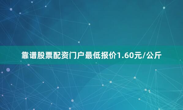 靠谱股票配资门户最低报价1.60元/公斤