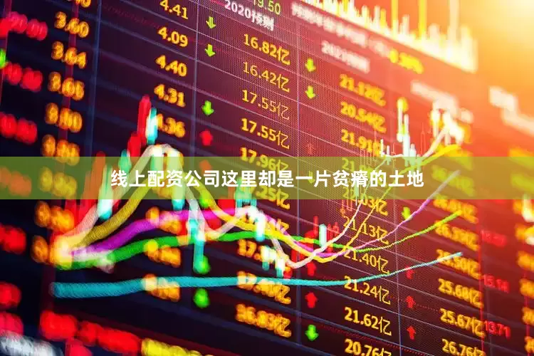 线上配资公司这里却是一片贫瘠的土地