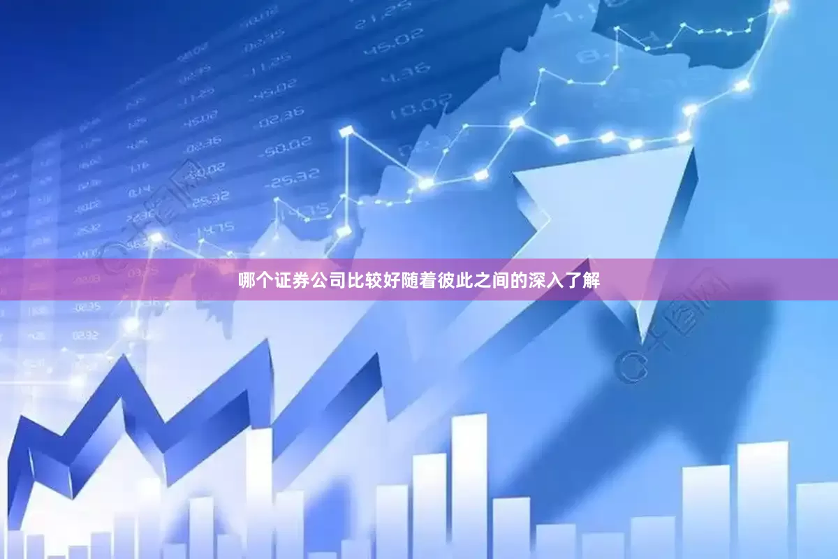 哪个证券公司比较好随着彼此之间的深入了解