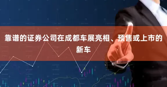 靠谱的证券公司在成都车展亮相、预售或上市的新车