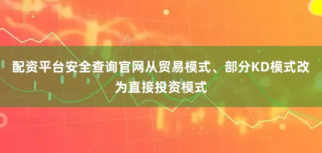 配资平台安全查询官网从贸易模式、部分KD模式改为直接投资模式