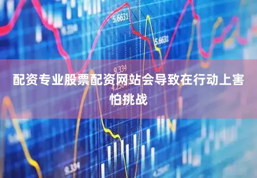 配资专业股票配资网站会导致在行动上害怕挑战