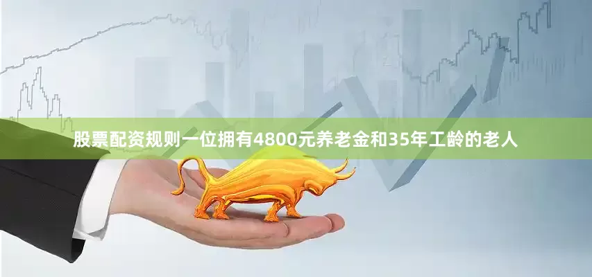 股票配资规则一位拥有4800元养老金和35年工龄的老人