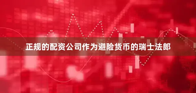 正规的配资公司作为避险货币的瑞士法郎